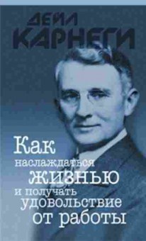 Книга Карнеги Д. Как наслаждаться жизнью и получать удовольствие от работы, б-7989, Баград.рф